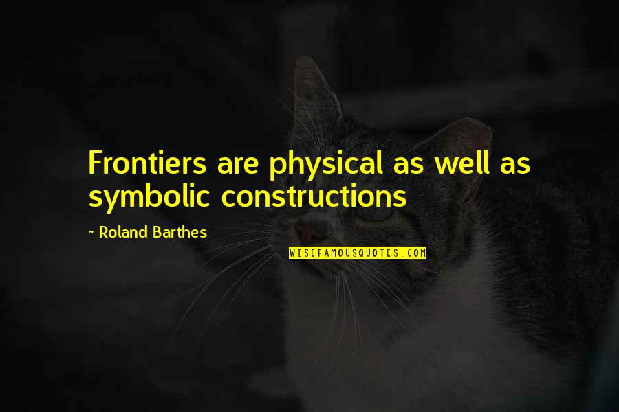 Symbolic Quotes By Roland Barthes: Frontiers are physical as well as symbolic constructions