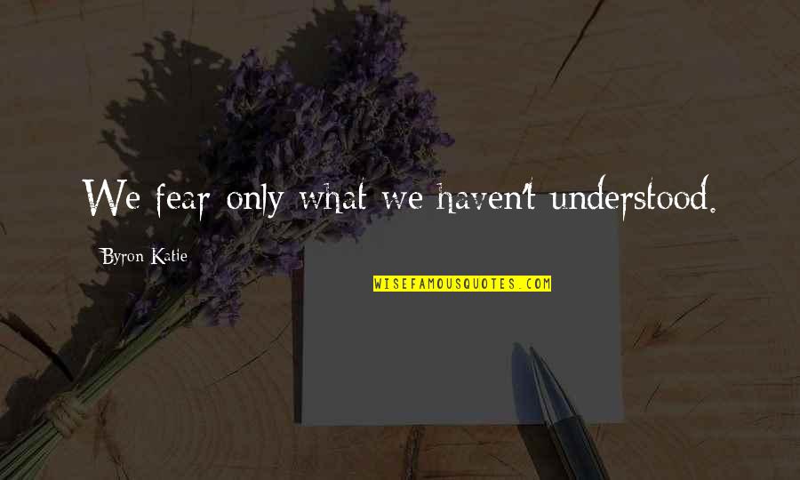 Symbolically Antonym Quotes By Byron Katie: We fear only what we haven't understood.