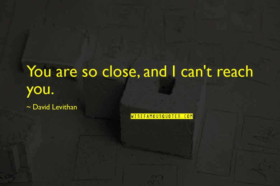 Symbolically Quotes By David Levithan: You are so close, and I can't reach