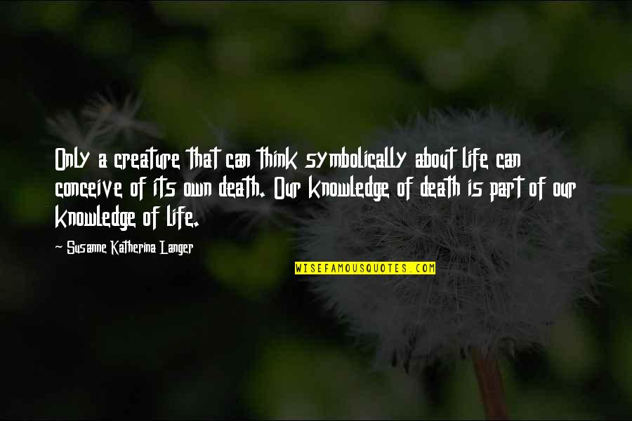 Symbolically Quotes By Susanne Katherina Langer: Only a creature that can think symbolically about