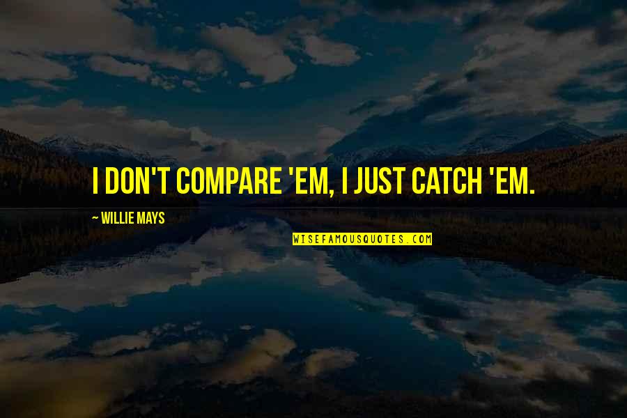 Symbolists Pronounce Quotes By Willie Mays: I don't compare 'em, I just catch 'em. Symbolists Pronounce Quotes By Willie Mays: I don't compare 'em, I just catch 'em.