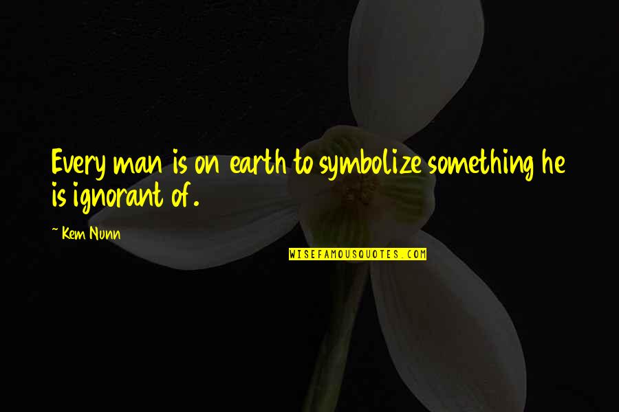 Symbolize It Quotes By Kem Nunn: Every man is on earth to symbolize something