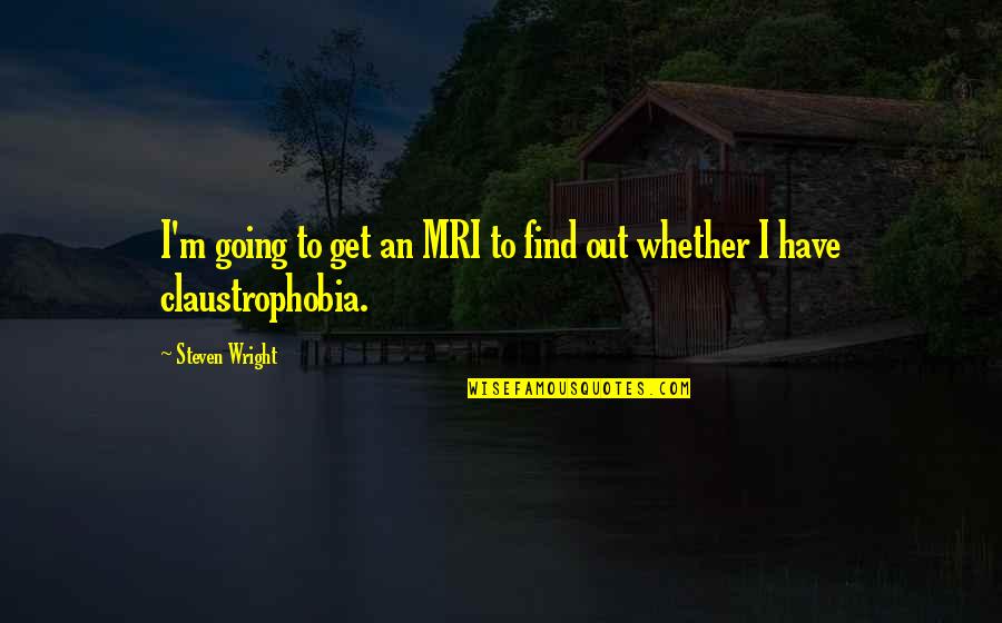 Symbolize It Quotes By Steven Wright: I'm going to get an MRI to find