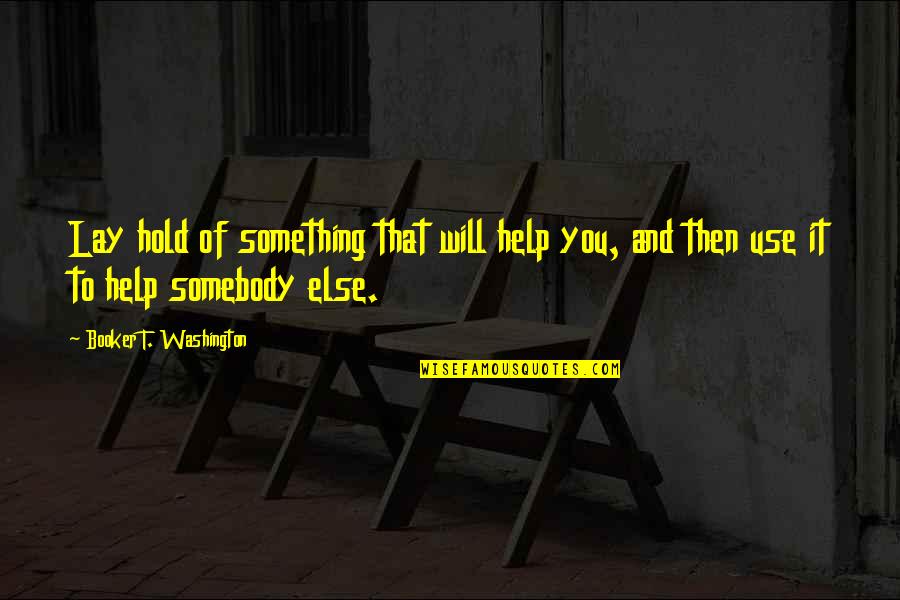 Symbologist Quotes By Booker T. Washington: Lay hold of something that will help you, Symbologist Quotes By Booker T. Washington: Lay hold of something that will help you,