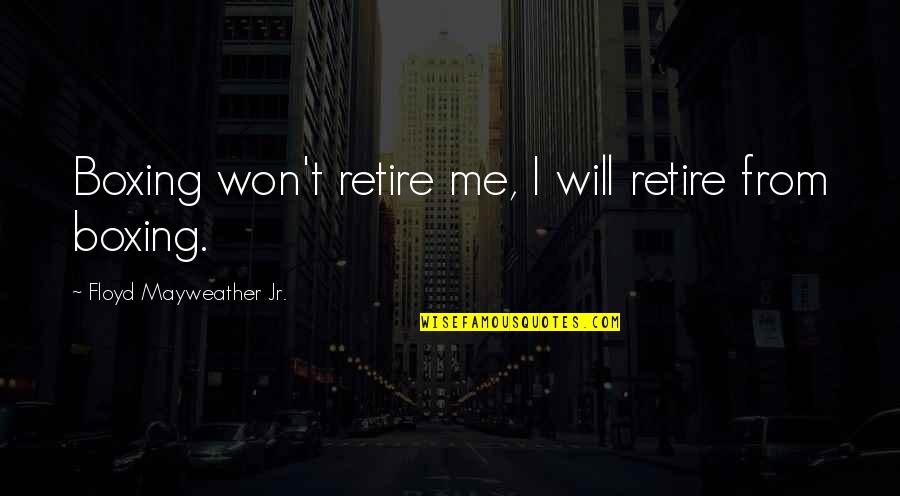Symbols In Life Quotes By Floyd Mayweather Jr.: Boxing won't retire me, I will retire from Symbols In Life Quotes By Floyd Mayweather Jr.: Boxing won't retire me, I will retire from