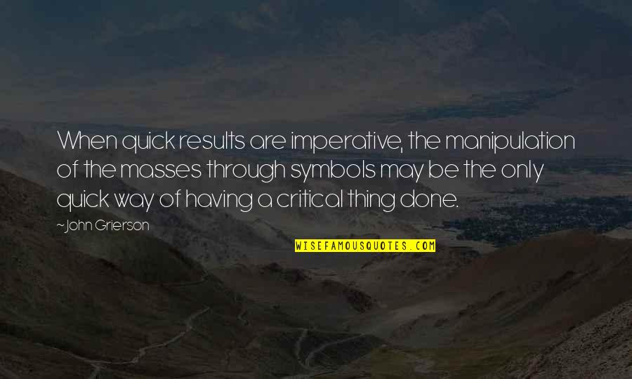 Symbols Quotes By John Grierson: When quick results are imperative, the manipulation of