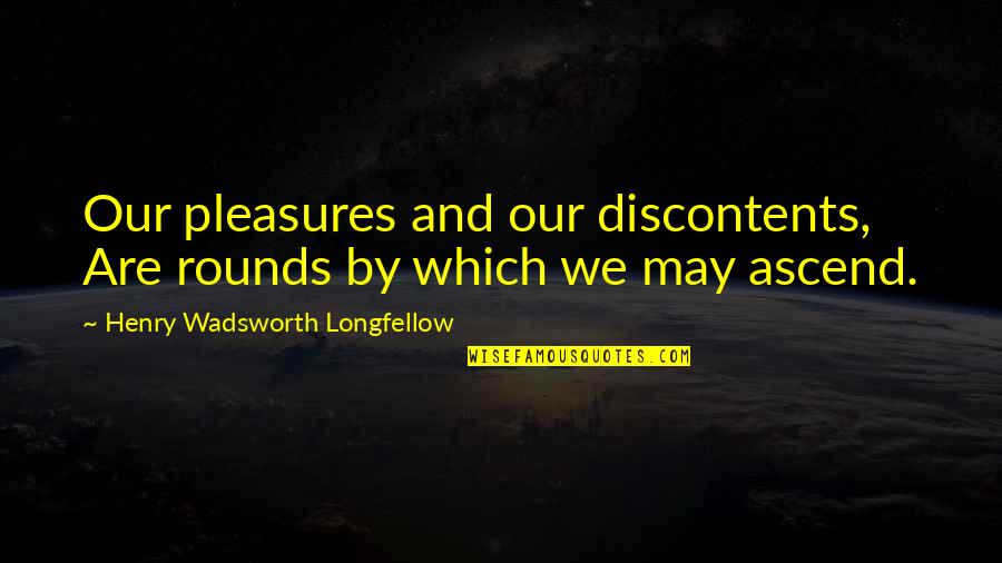 Syme In 1984 Quotes By Henry Wadsworth Longfellow: Our pleasures and our discontents, Are rounds by