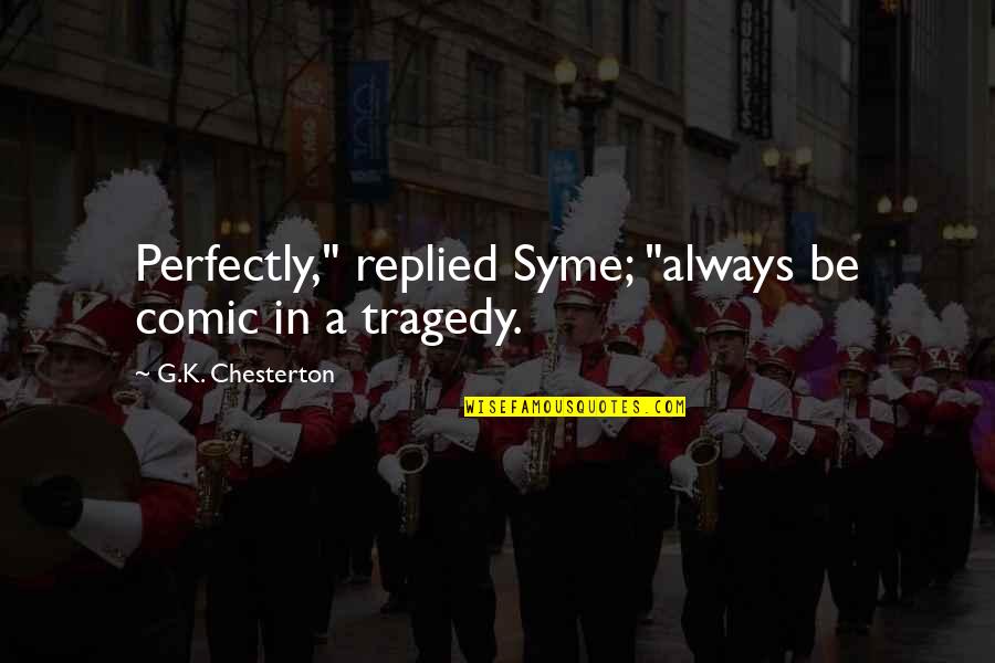 Syme Quotes By G.K. Chesterton: Perfectly," replied Syme; "always be comic in a