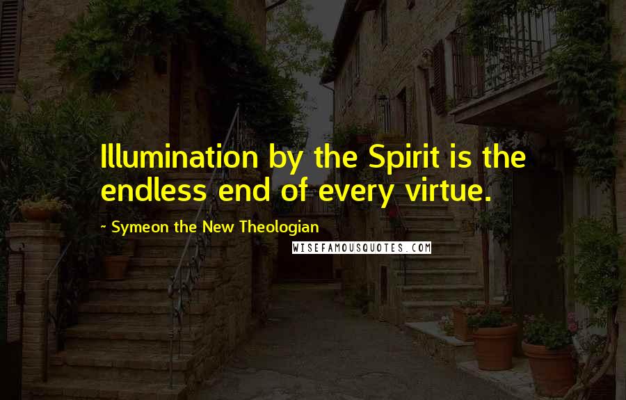 Symeon The New Theologian quotes: Illumination by the Spirit is the endless end of every virtue.