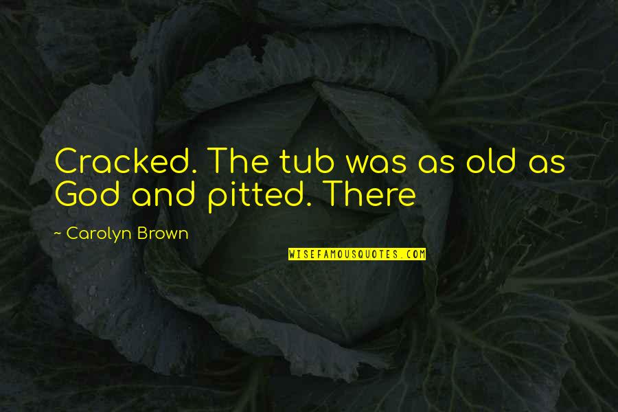Symes Associates Quotes By Carolyn Brown: Cracked. The tub was as old as God Symes Associates Quotes By Carolyn Brown: Cracked. The tub was as old as God