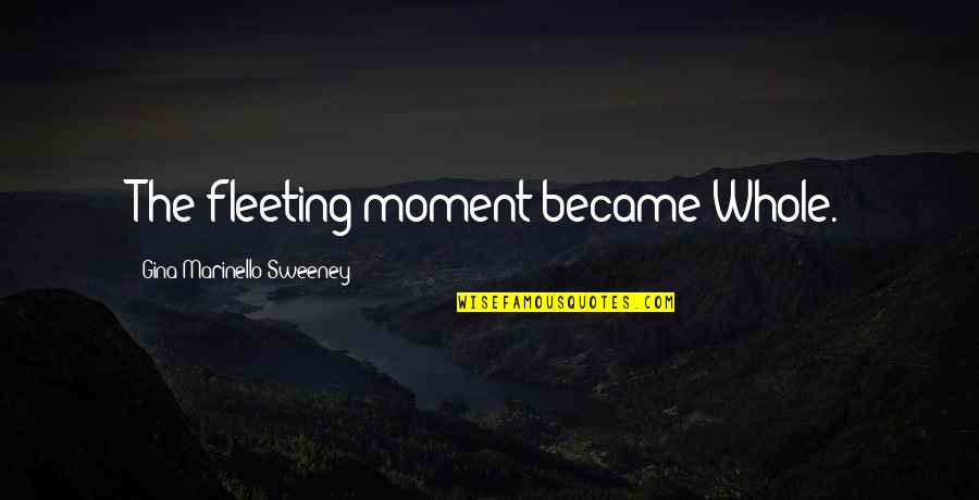 Symes Cadillac Quotes By Gina Marinello-Sweeney: The fleeting moment became Whole. Symes Cadillac Quotes By Gina Marinello-Sweeney: The fleeting moment became Whole.