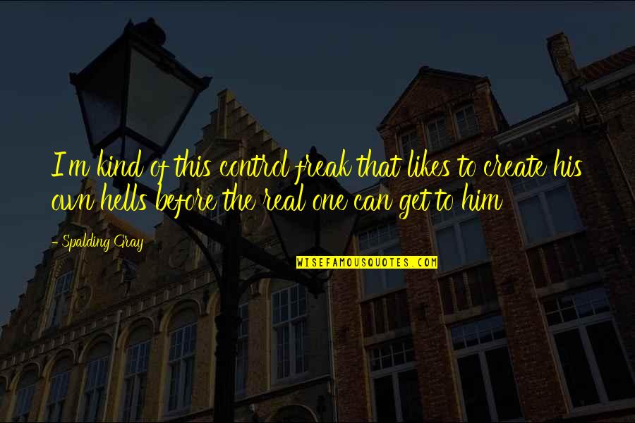 Symkovyiac Quotes By Spalding Gray: I'm kind of this control freak that likes Symkovyiac Quotes By Spalding Gray: I'm kind of this control freak that likes