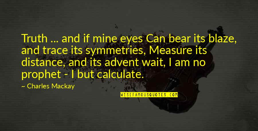 Symmetries Quotes By Charles Mackay: Truth ... and if mine eyes Can bear Symmetries Quotes By Charles Mackay: Truth ... and if mine eyes Can bear