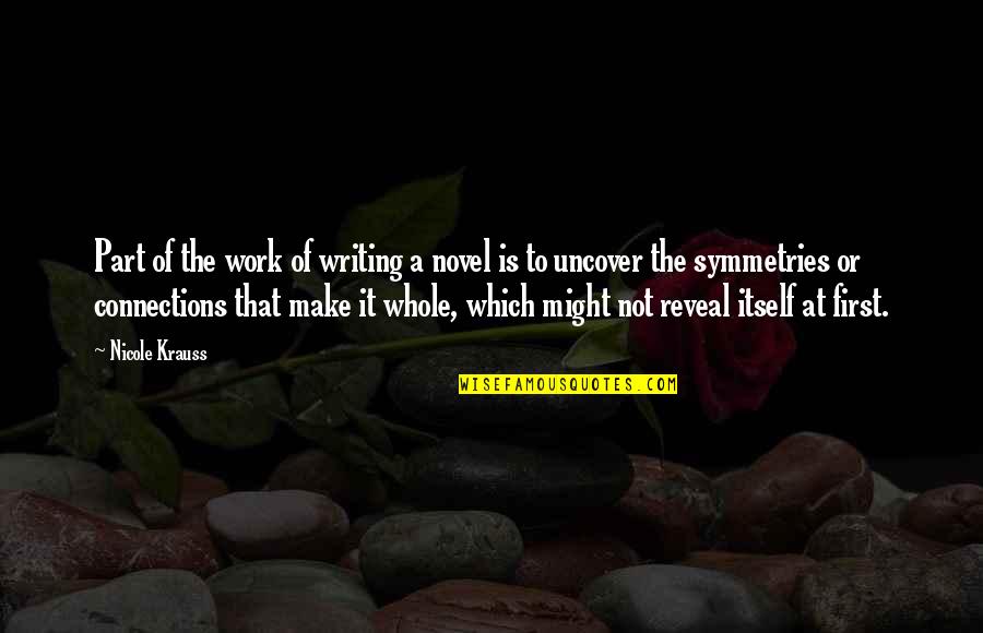 Symmetries Quotes By Nicole Krauss: Part of the work of writing a novel Symmetries Quotes By Nicole Krauss: Part of the work of writing a novel