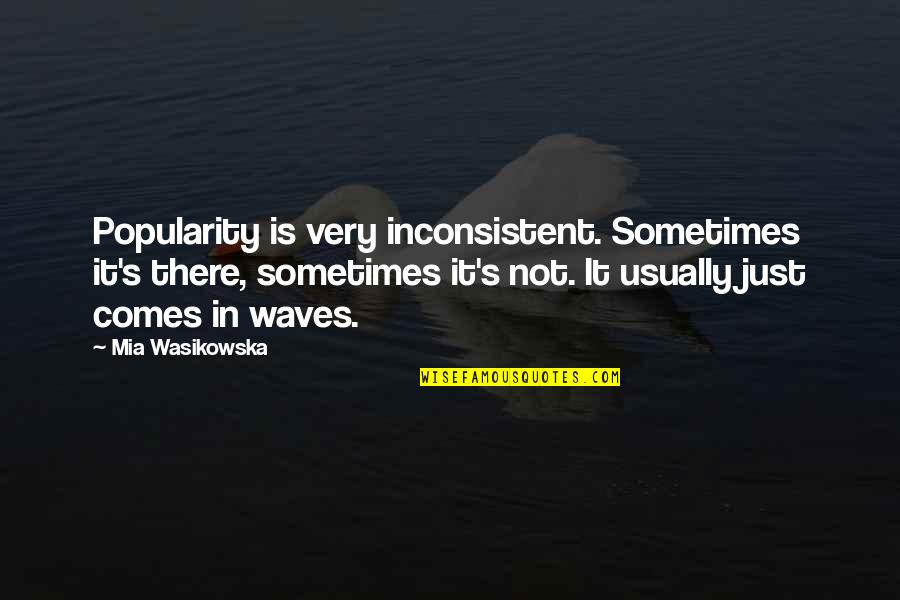 Symmetry Career Quotes By Mia Wasikowska: Popularity is very inconsistent. Sometimes it's there, sometimes