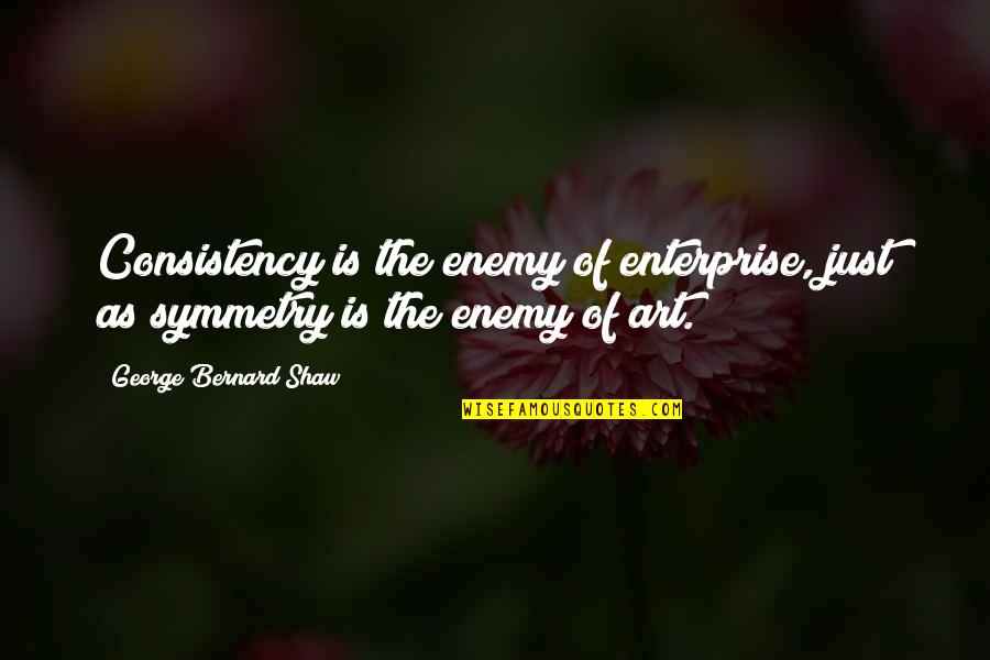 Symmetry In Art Quotes By George Bernard Shaw: Consistency is the enemy of enterprise, just as