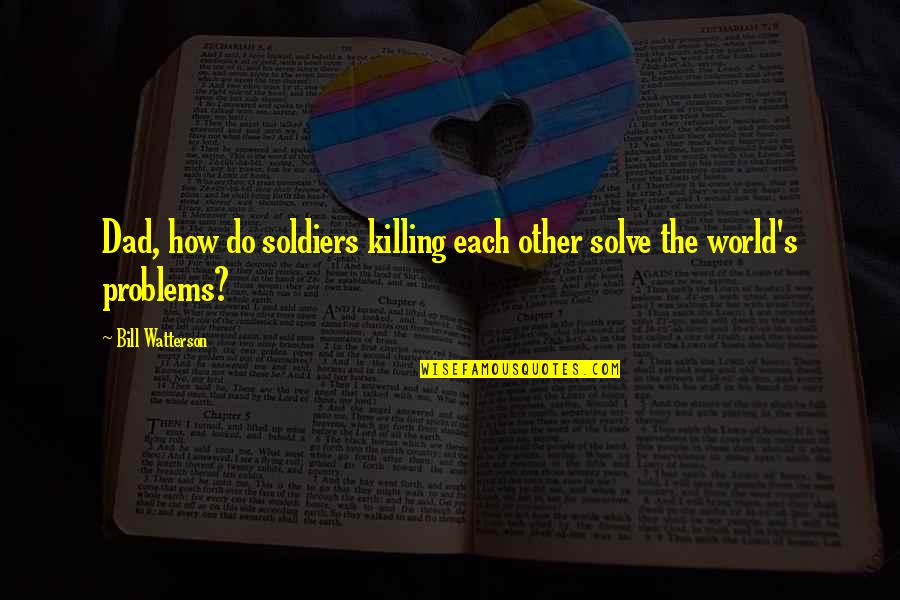 Symoblizing Quotes By Bill Watterson: Dad, how do soldiers killing each other solve