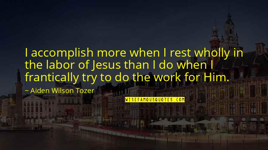 Symona Gregory Quotes By Aiden Wilson Tozer: I accomplish more when I rest wholly in