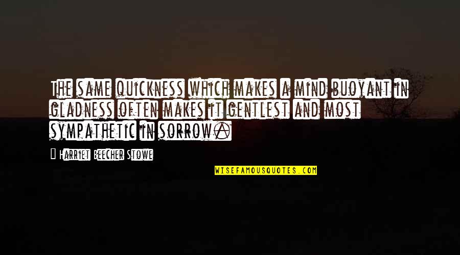 Sympathetic Joy Quotes By Harriet Beecher Stowe: The same quickness which makes a mind buoyant