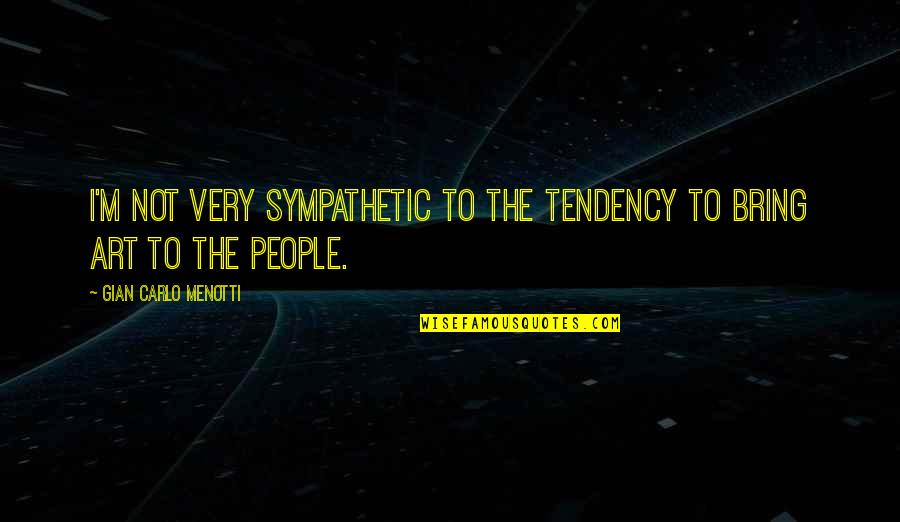 Sympathetic People Quotes By Gian Carlo Menotti: I'm not very sympathetic to the tendency to