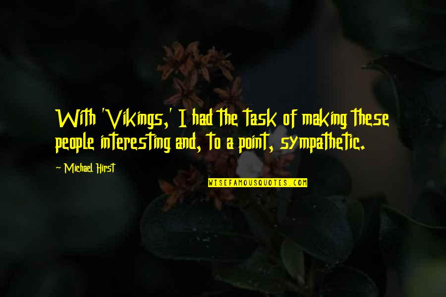 Sympathetic People Quotes By Michael Hirst: With 'Vikings,' I had the task of making