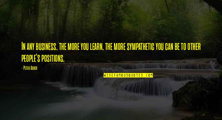 Sympathetic People Quotes By Peter Asher: In any business, the more you learn, the