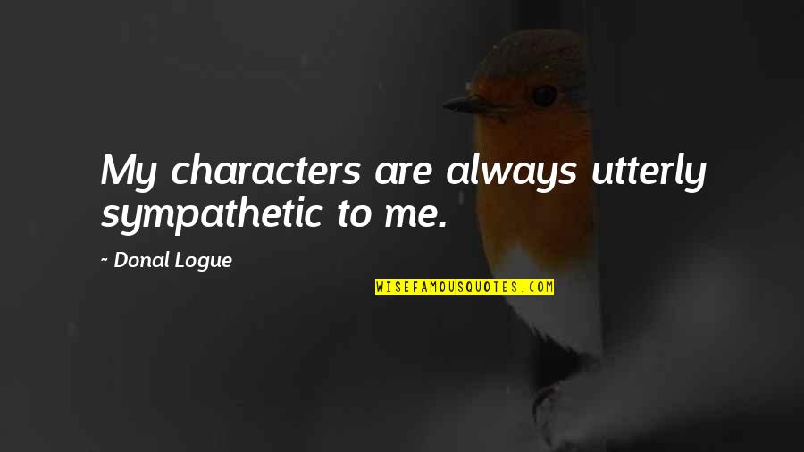 Sympathetic Quotes By Donal Logue: My characters are always utterly sympathetic to me.