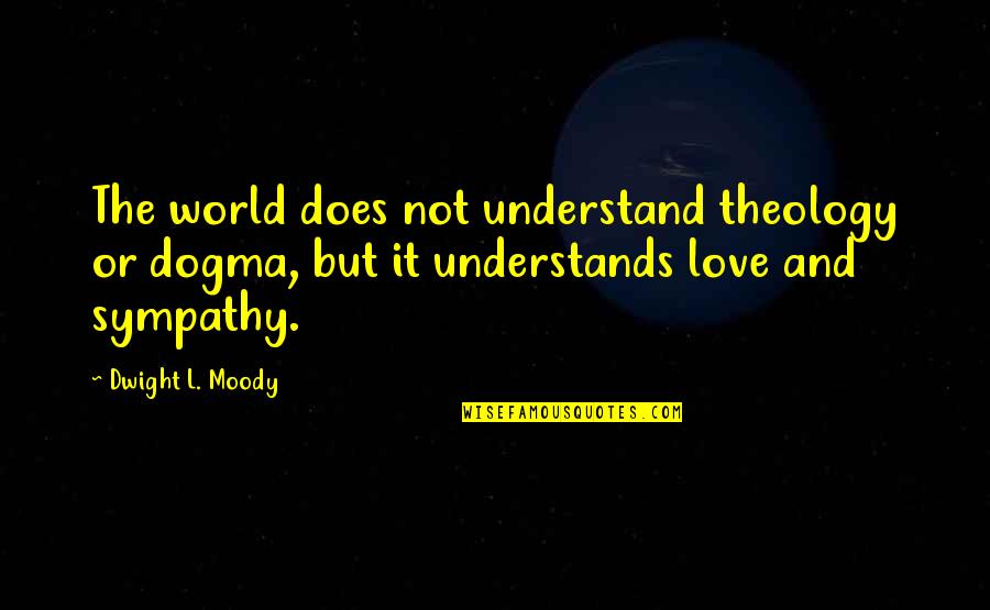 Sympathy And Love Quotes By Dwight L. Moody: The world does not understand theology or dogma,