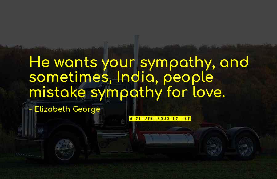 Sympathy And Love Quotes By Elizabeth George: He wants your sympathy, and sometimes, India, people