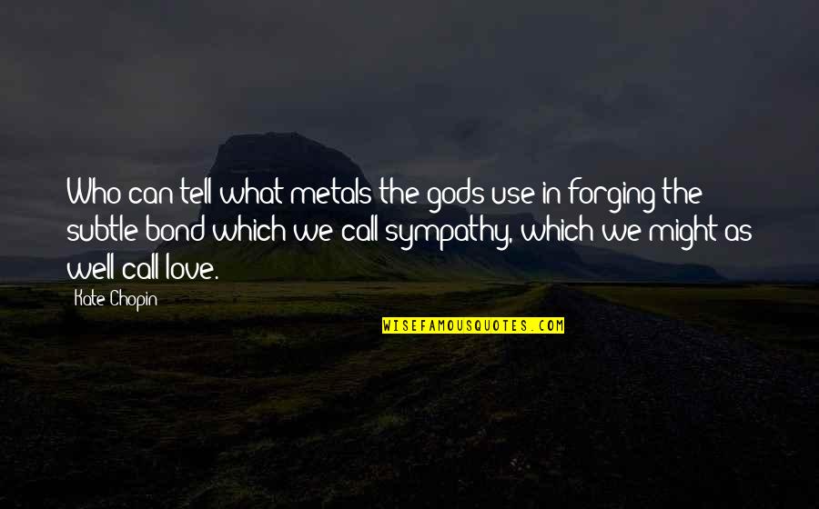 Sympathy And Love Quotes By Kate Chopin: Who can tell what metals the gods use