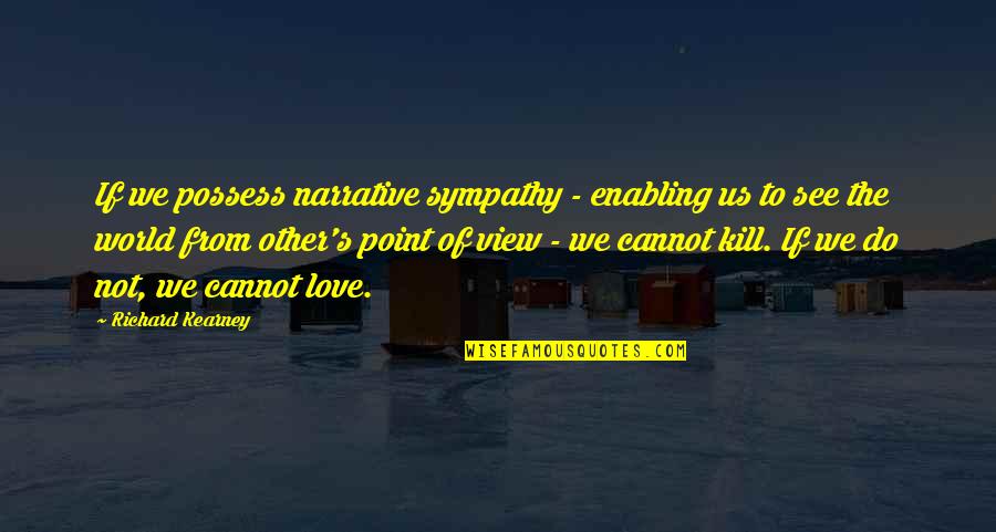 Sympathy And Love Quotes By Richard Kearney: If we possess narrative sympathy - enabling us