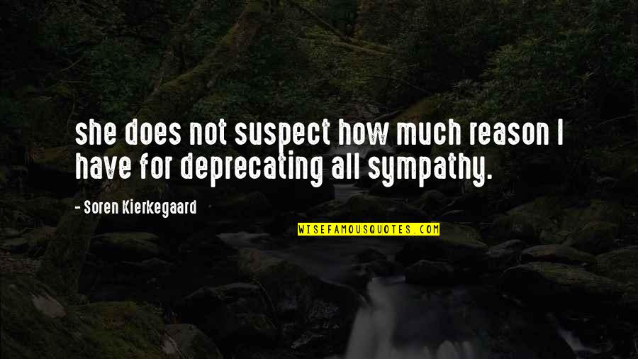 Sympathy And Love Quotes By Soren Kierkegaard: she does not suspect how much reason I