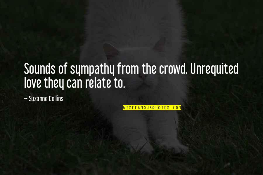 Sympathy And Love Quotes By Suzanne Collins: Sounds of sympathy from the crowd. Unrequited love