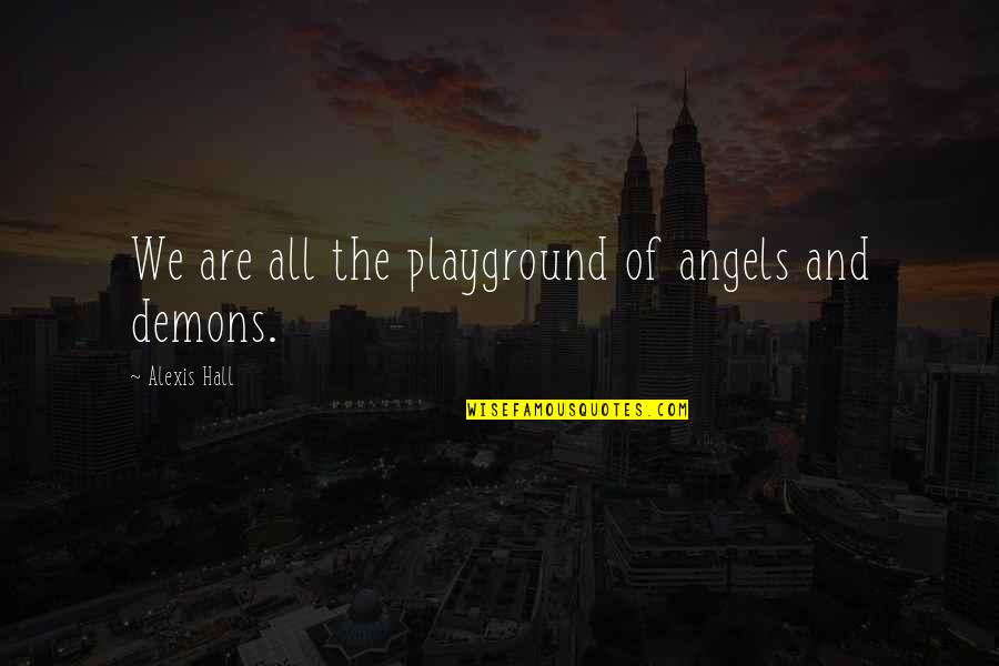 Sympathy Gain Quotes By Alexis Hall: We are all the playground of angels and Sympathy Gain Quotes By Alexis Hall: We are all the playground of angels and