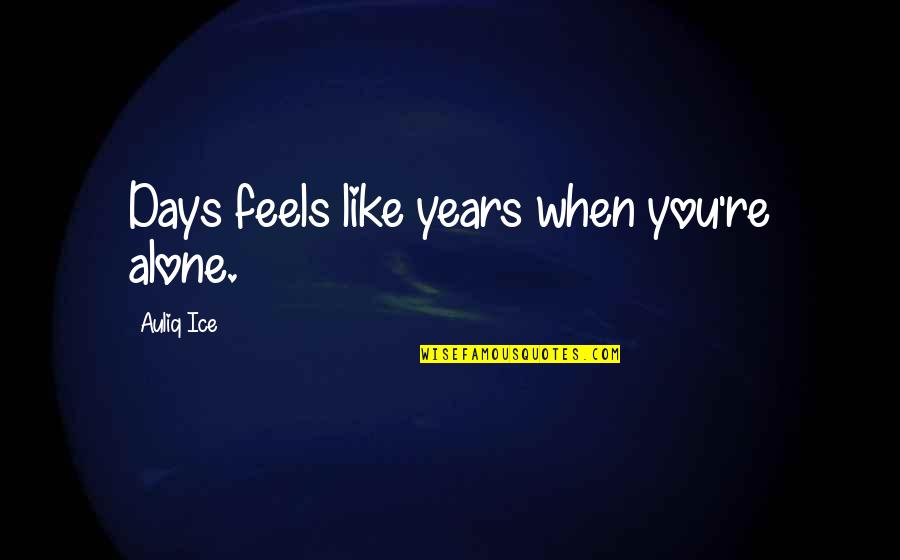 Sympathy Gain Quotes By Auliq Ice: Days feels like years when you're alone.