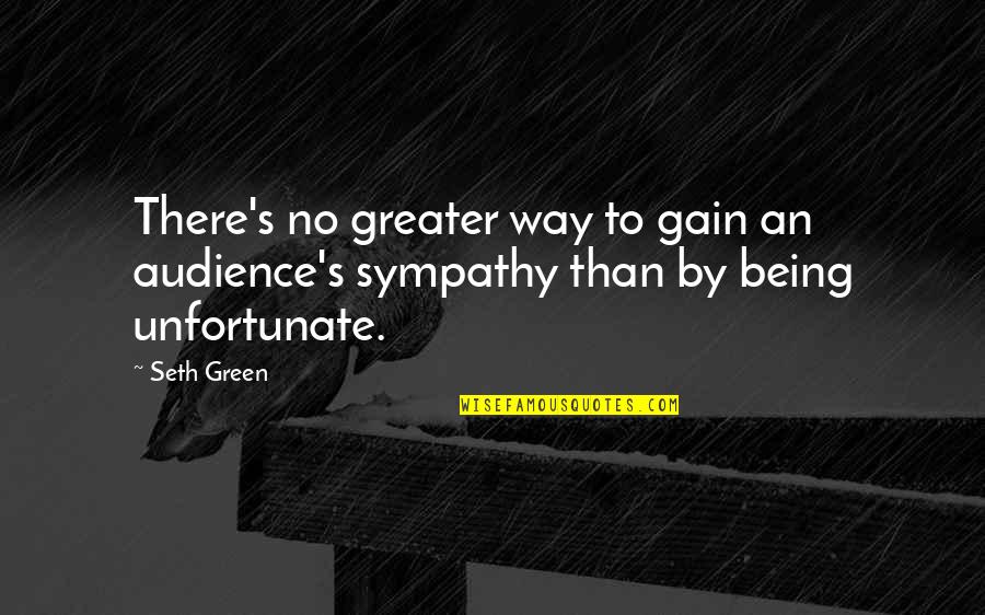 Sympathy Gain Quotes By Seth Green: There's no greater way to gain an audience's