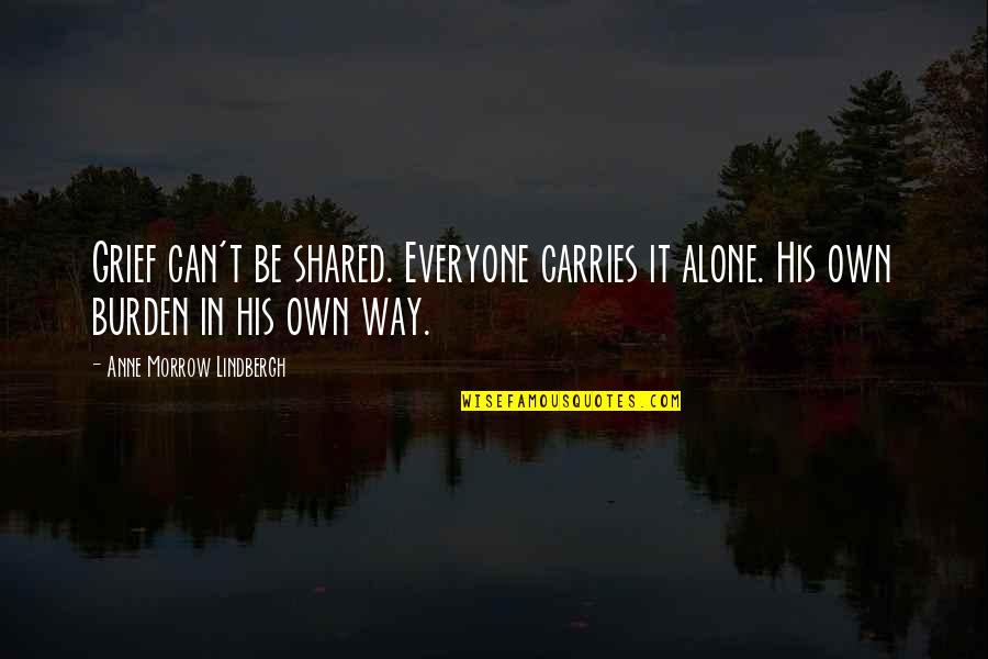 Sympathy Grief Quotes By Anne Morrow Lindbergh: Grief can't be shared. Everyone carries it alone.