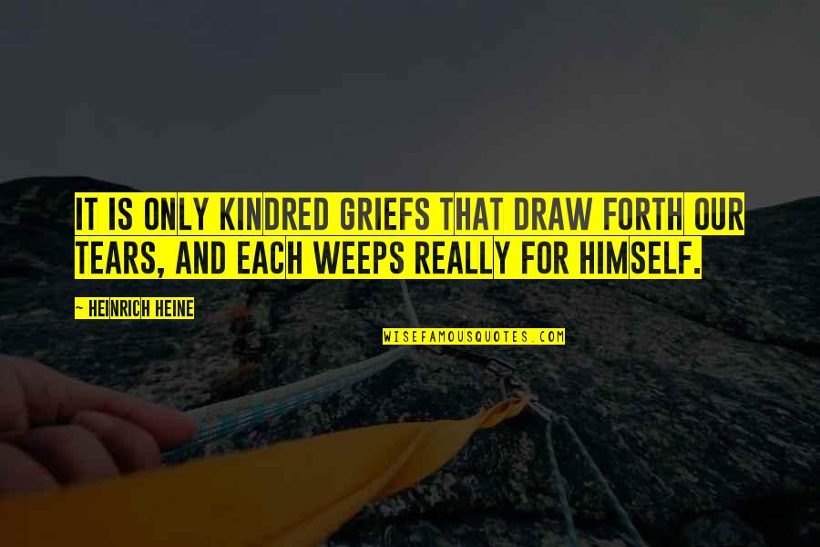 Sympathy Grief Quotes By Heinrich Heine: It is only kindred griefs that draw forth
