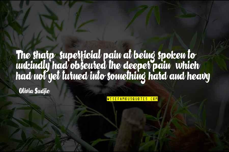 Sympathy Grief Quotes By Olivia Sudjic: The sharp, superficial pain at being spoken to