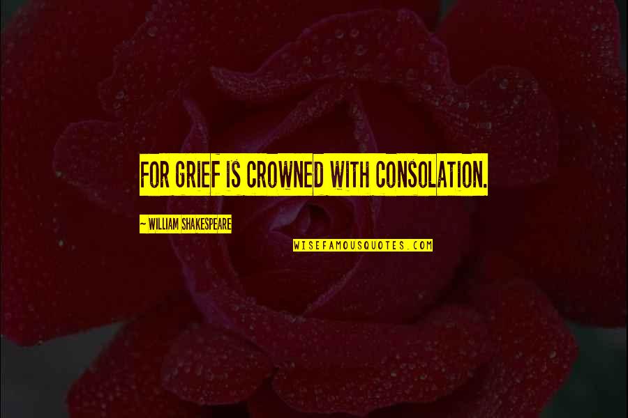 Sympathy Grief Quotes By William Shakespeare: For grief is crowned with consolation.