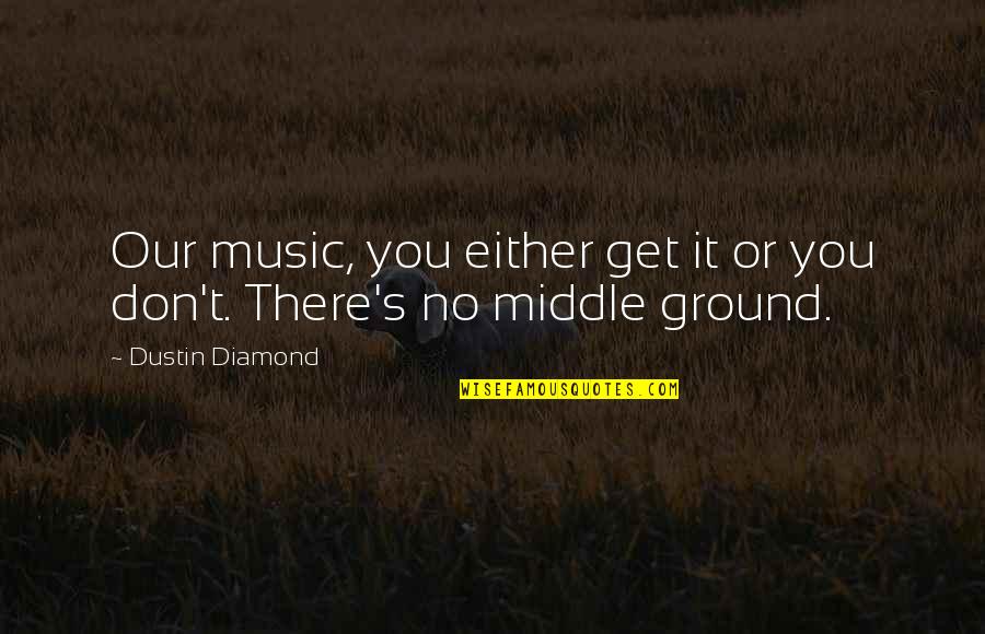 Sympathy Loss Of Dog Quotes By Dustin Diamond: Our music, you either get it or you Sympathy Loss Of Dog Quotes By Dustin Diamond: Our music, you either get it or you