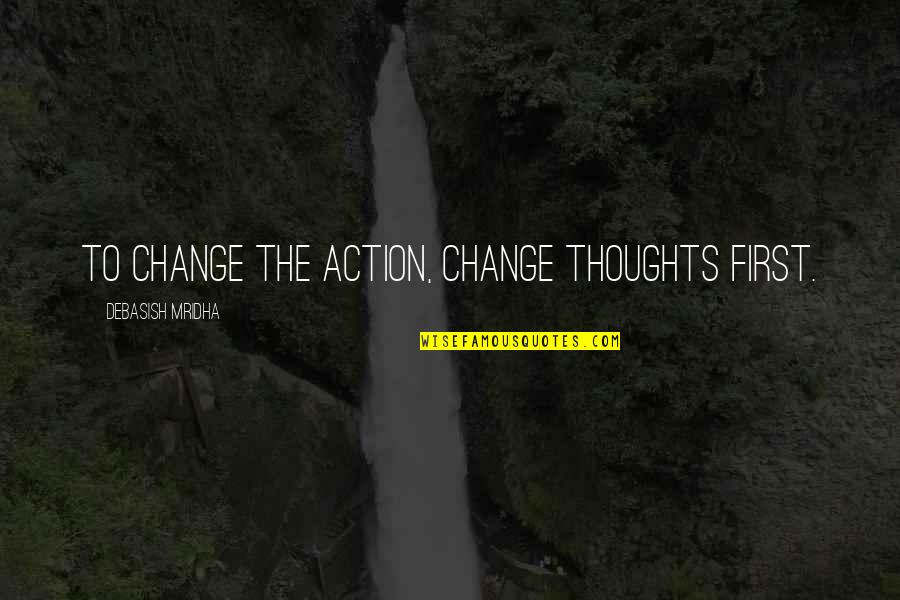 Sympathy Quote Quotes By Debasish Mridha: To change the action, change thoughts first. Sympathy Quote Quotes By Debasish Mridha: To change the action, change thoughts first.