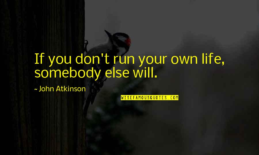 Sympathy Quote Quotes By John Atkinson: If you don't run your own life, somebody Sympathy Quote Quotes By John Atkinson: If you don't run your own life, somebody