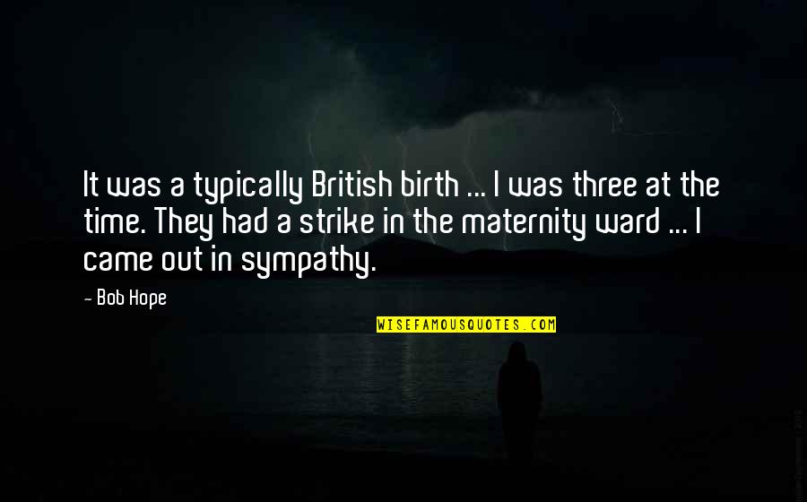 Sympathy Sympathy Quotes By Bob Hope: It was a typically British birth ... I