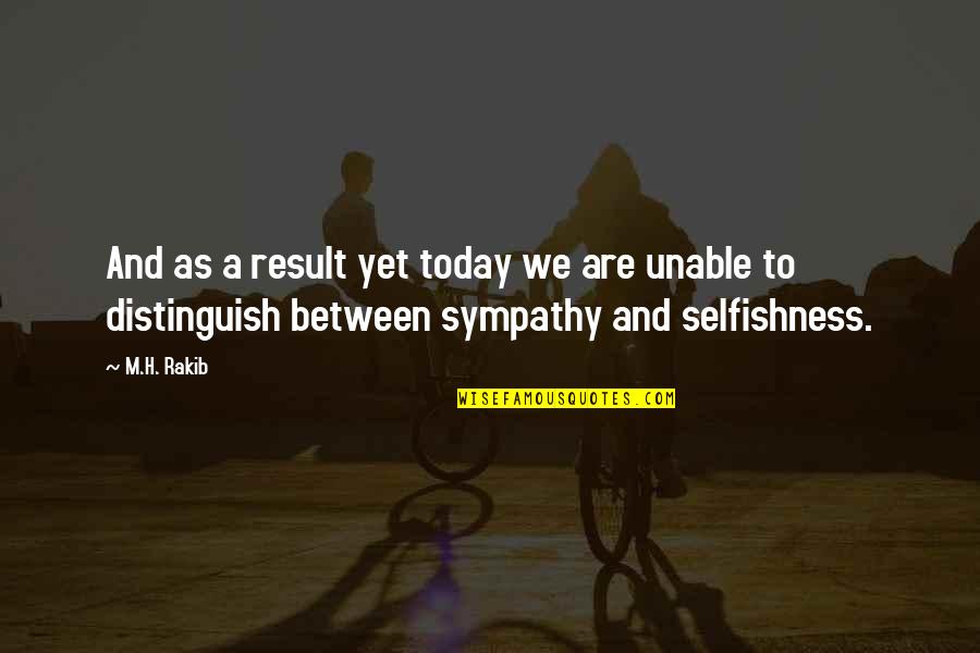 Sympathy Sympathy Quotes By M.H. Rakib: And as a result yet today we are