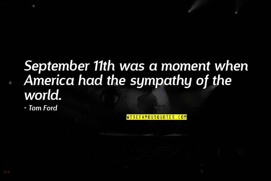 Sympathy Sympathy Quotes By Tom Ford: September 11th was a moment when America had