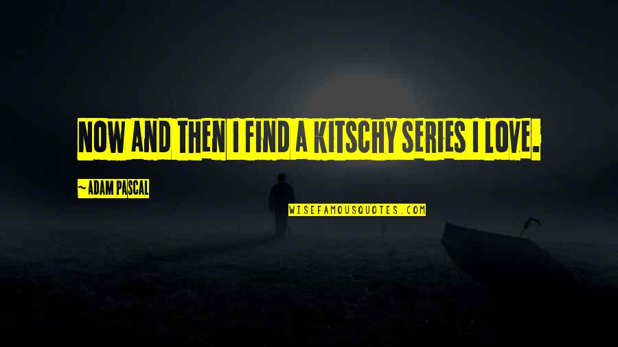 Sympatico Mail Quotes By Adam Pascal: Now and then I find a kitschy series Sympatico Mail Quotes By Adam Pascal: Now and then I find a kitschy series
