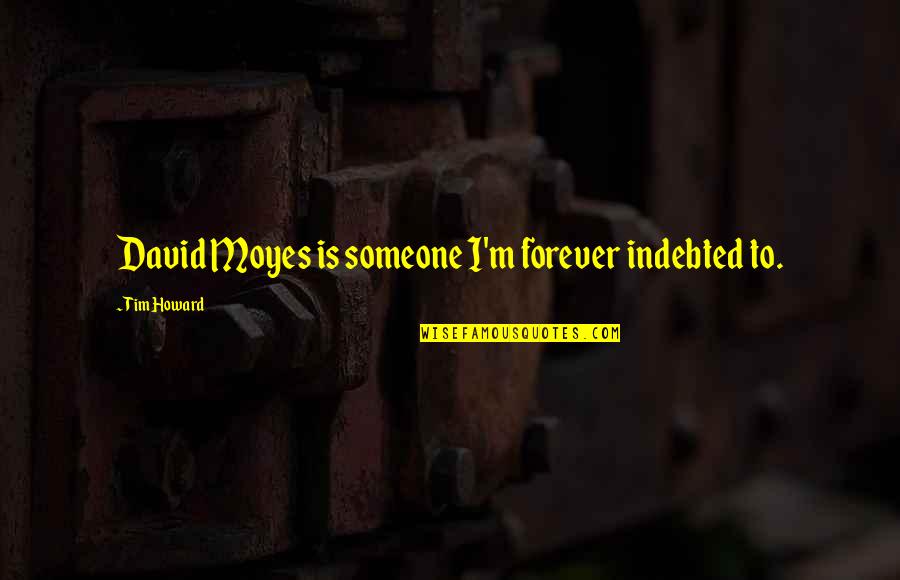Symphoniae Sacrae Quotes By Tim Howard: David Moyes is someone I'm forever indebted to.
