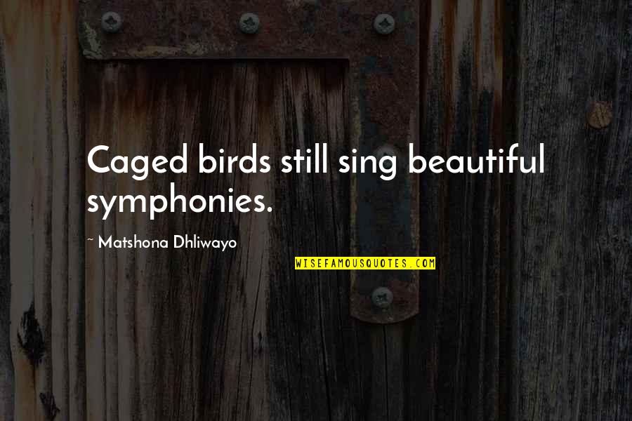 Symphonies Quotes By Matshona Dhliwayo: Caged birds still sing beautiful symphonies. Symphonies Quotes By Matshona Dhliwayo: Caged birds still sing beautiful symphonies.