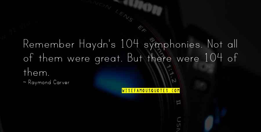 Symphonies Quotes By Raymond Carver: Remember Haydn's 104 symphonies. Not all of them Symphonies Quotes By Raymond Carver: Remember Haydn's 104 symphonies. Not all of them